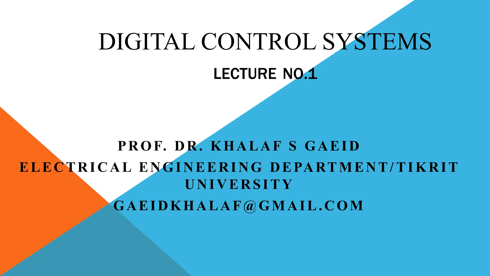 DIGITAL CONTROL SYSTEMS
LECTURE NO.1
PROF. DR. KHALAF S GAEID
ELECTRICAL ENGINEERING DEPARTMENT/ TIKRIT
UNIVERSITY
GAEIDKHALAF@GMAIL.COM
 