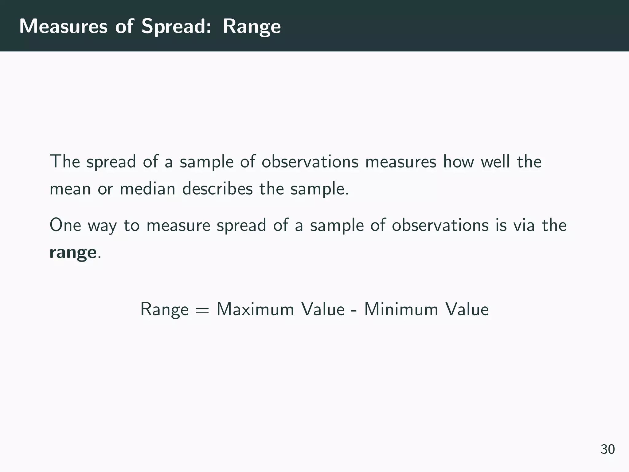 Measures of Spread: Range
The spread of a sample of observations measures how well the
mean or median describes the sample.
One way to measure spread of a sample of observations is via the
range.
Range = Maximum Value - Minimum Value
30
 