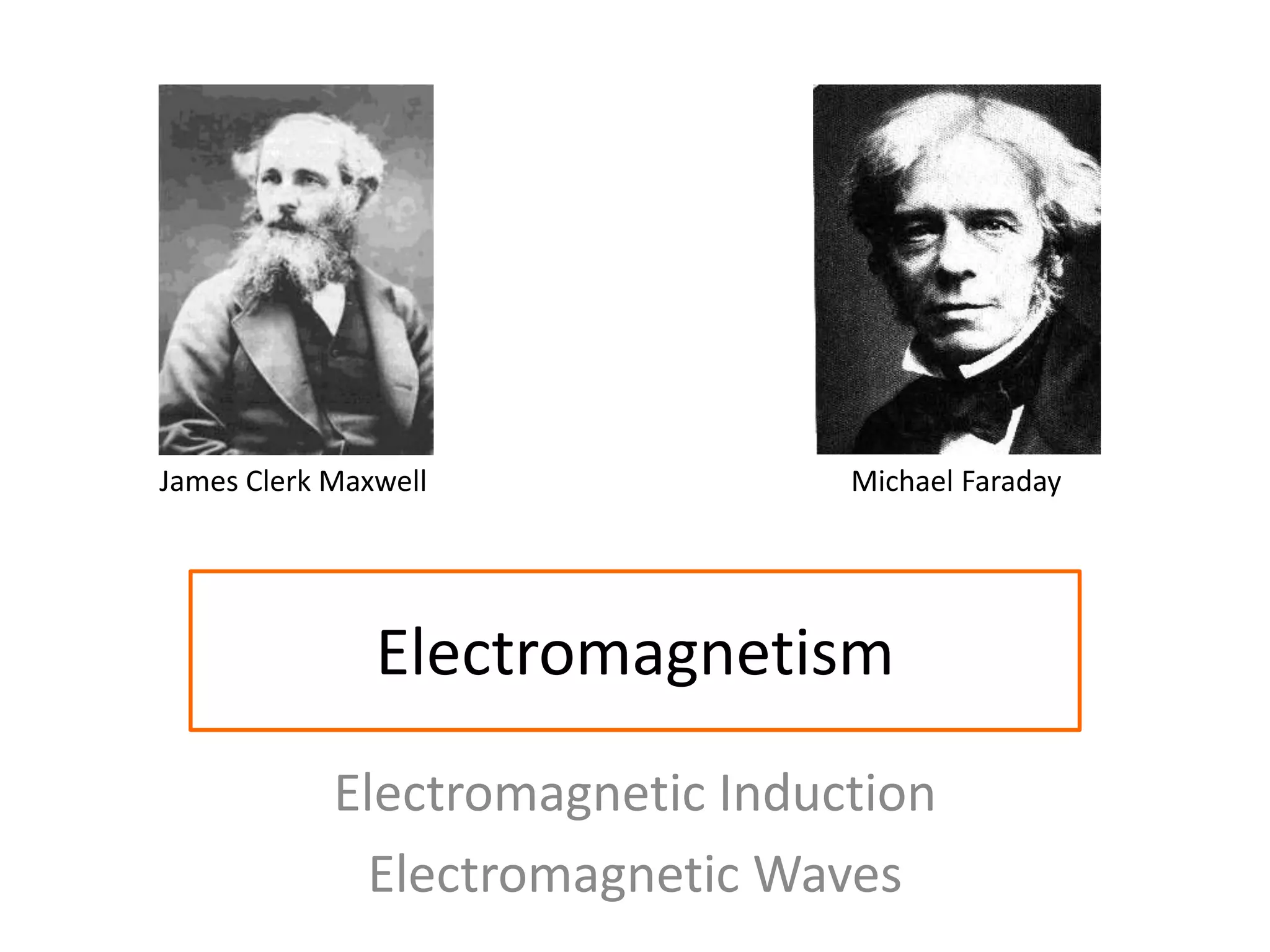 James Clerk Maxwell Michael Faraday 
Electromagnetism 
Electromagnetic Induction 
Electromagnetic Waves 
 