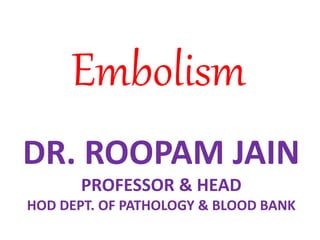 Embolism
DR. ROOPAM JAIN
PROFESSOR & HEAD
HOD DEPT. OF PATHOLOGY & BLOOD BANK
 