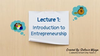 Lecture 1:
Introduction to
Entrepreneurship
Cre By: Ste e W j a
( Jakarta Smart City Team )
 