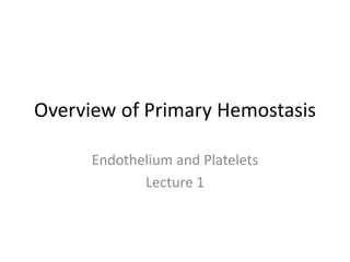 Overview of Primary Hemostasis 
Endothelium and Platelets 
Lecture 1  