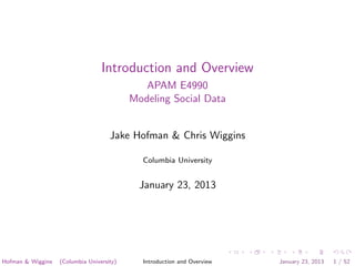 Introduction and Overview
APAM E4990
Modeling Social Data
Jake Hofman & Chris Wiggins
Columbia University
January 23, 2013
Hofman & Wiggins (Columbia University) Introduction and Overview January 23, 2013 1 / 52
 