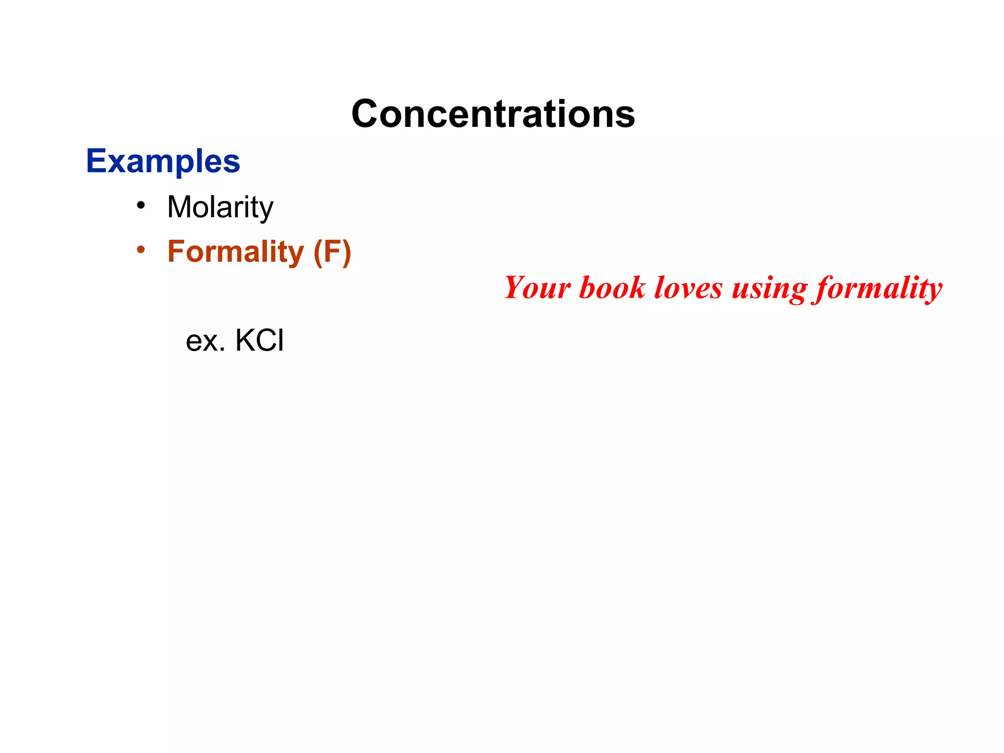 Concentrations
Examples
• Molarity
• Formality (F)
ex. KCl
Your book loves using formality
 