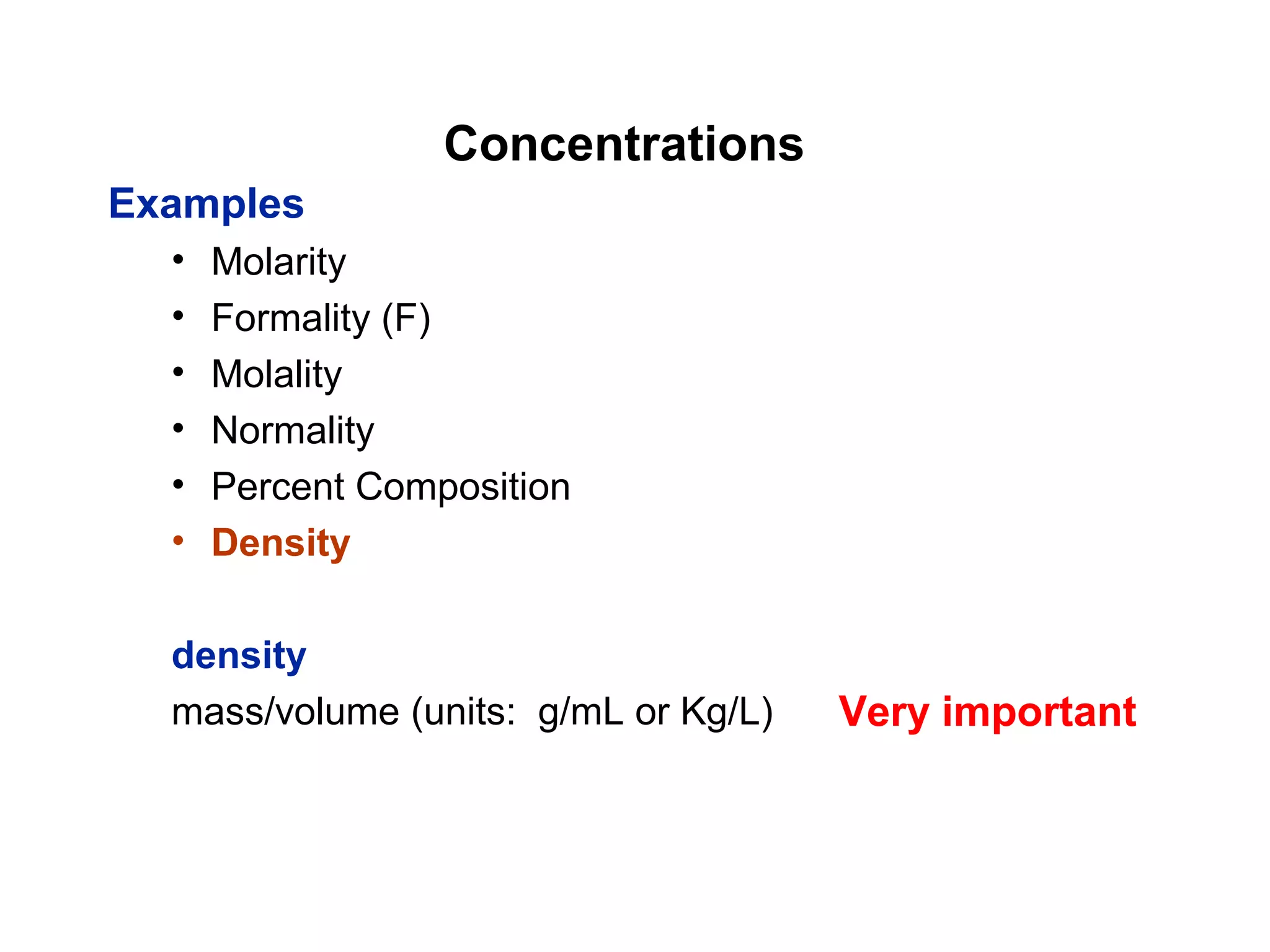 Concentrations
Examples
• Molarity
• Formality (F)
• Molality
• Normality
• Percent Composition
• Density
density
mass/volume (units: g/mL or Kg/L) Very important
 