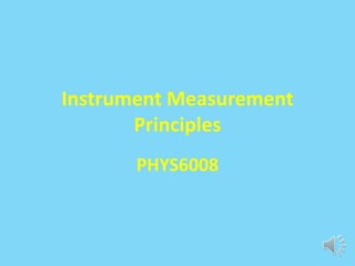 Instrument Measurement
       Principles
       PHYS6008
 