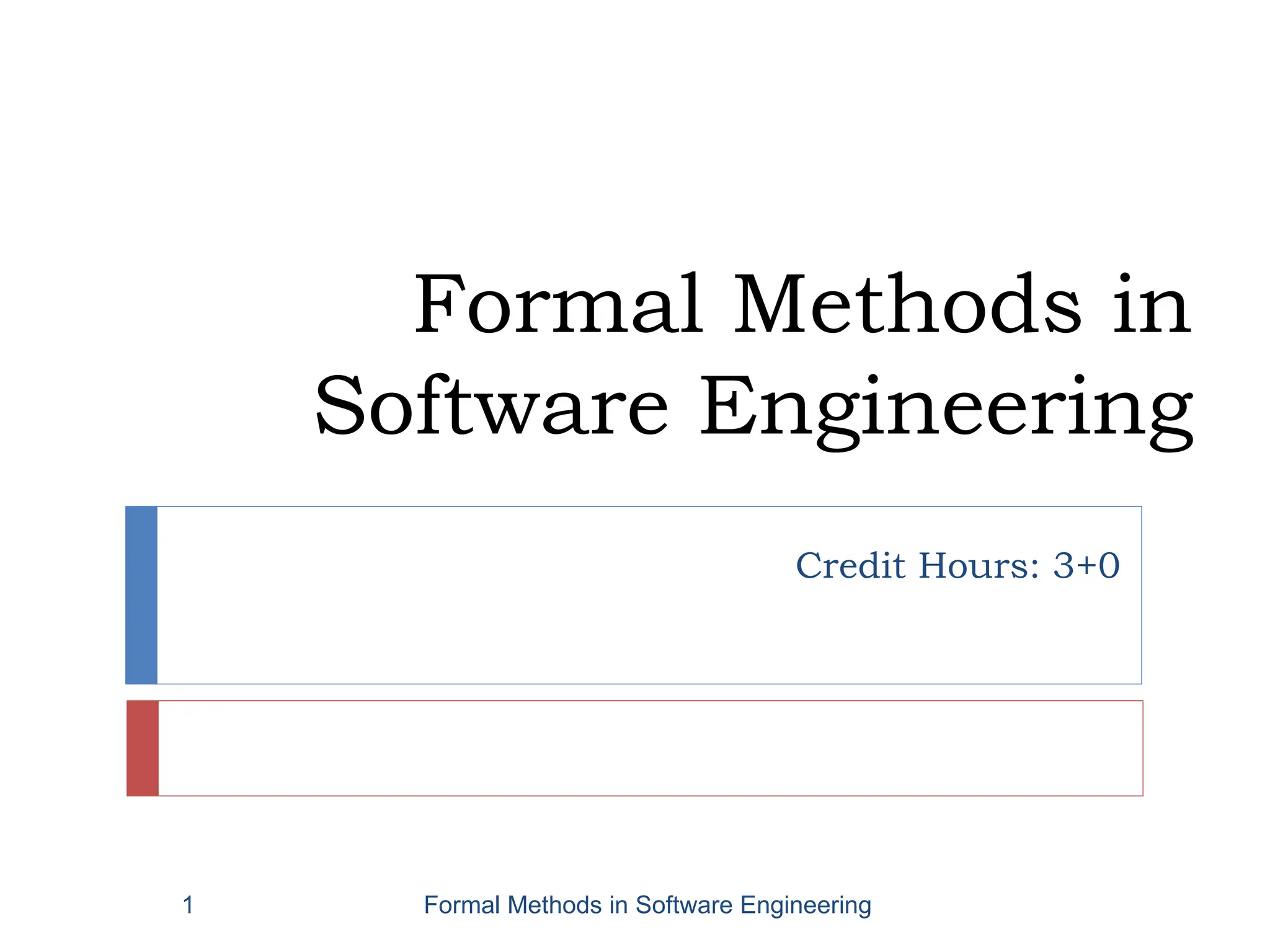 Formal Methods in
Software Engineering
Credit Hours: 3+0
Formal Methods in Software Engineering
1
 