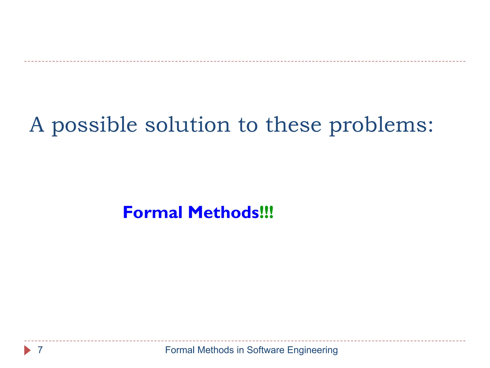 A possible solution to these problems:
Formal Methods!!!
7 Formal Methods in Software Engineering
 
