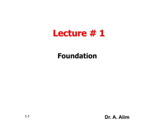 Lecture # 1
Foundation
1-1 Dr. A. Alim
 
