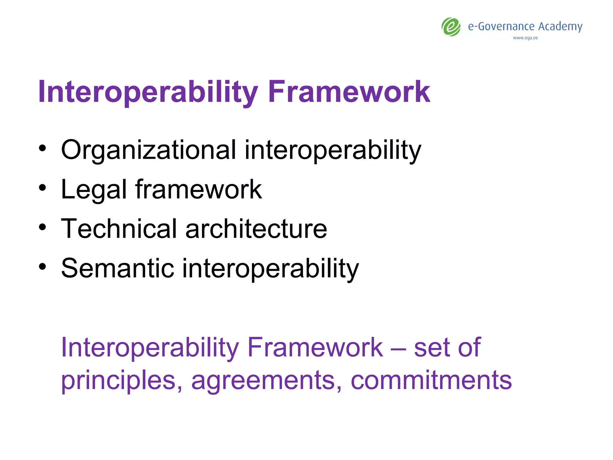 Interoperability Framework Organizational interoperability Legal framework Technical architecture Semantic interoperability Interoperability Framework – set of principles, agreements, commitments 