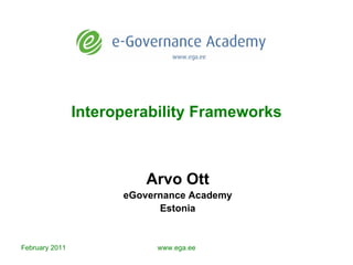 Interoperability Frameworks Arvo Ott eGovernance Academy Estonia February  201 1 www.ega.ee 