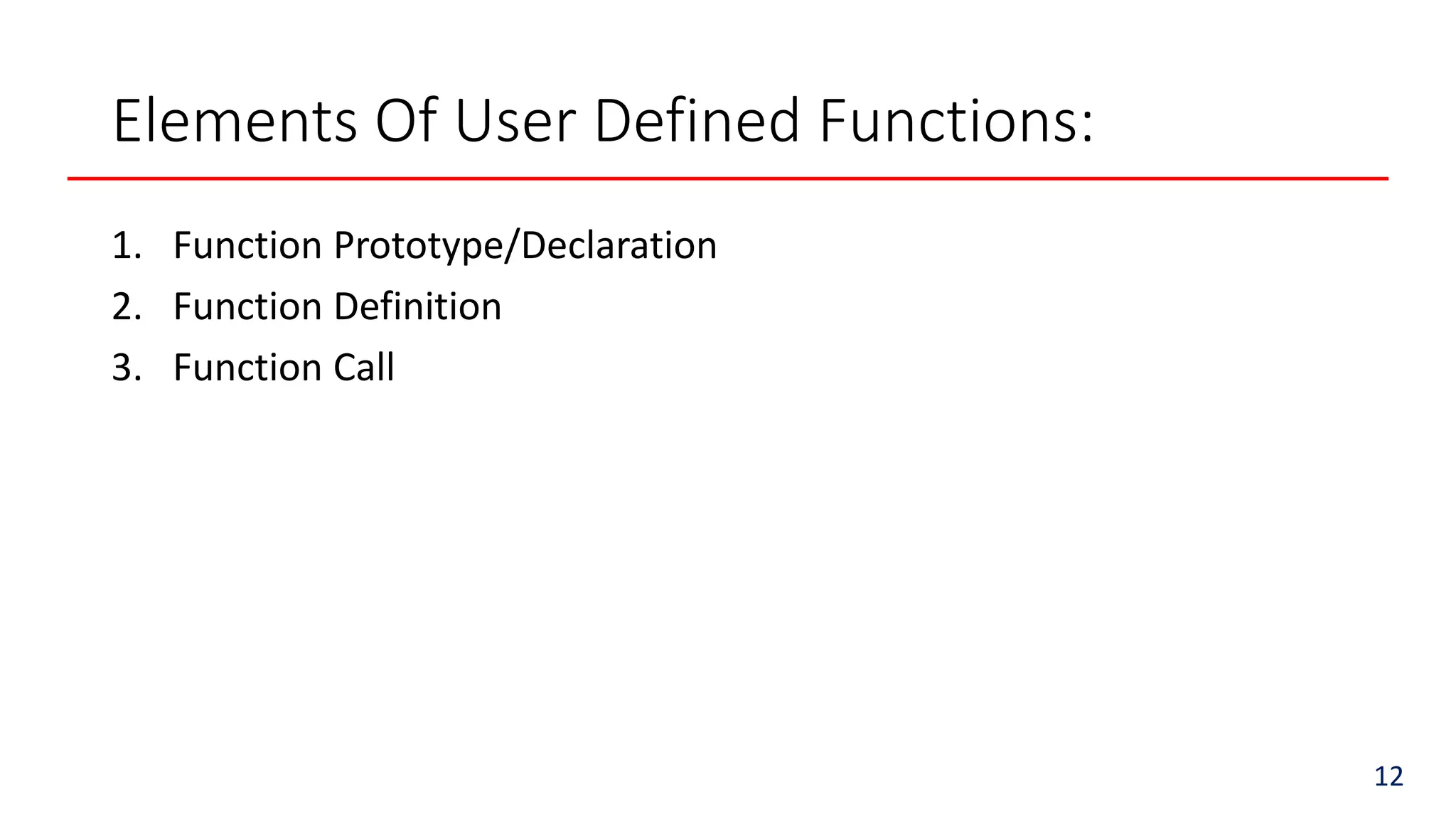 Elements Of User Defined Functions:
1. Function Prototype/Declaration
2. Function Definition
3. Function Call
12
 