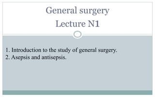 General surgery
Lecture N1
1. Introduction to the study of general surgery.
2. Asepsis and antisepsis.
 