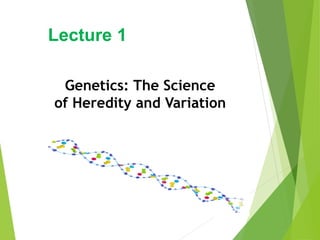 Lecture 1
Genetics: The Science
of Heredity and Variation
 