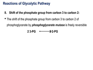 Reactions of Glycolytic Pathway
8. Shift of the phosphate group from carbon 3 to carbon 2:
 The shift of the phosphate group from carbon 3 to carbon 2 of
phosphoglycerate by phosphoglycerate mutase is freely reversible
2 3-PG 2 2-PG
 