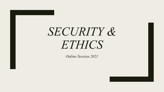 SECURITY &
ETHICS
Online Session 2021
 