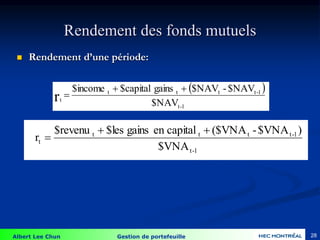 Albert Lee Chun Gestion de portefeuille 28
Rendement des fonds mutuels
 Rendement d’une période:
 
$NAV
$NAV
-
$NAV
gains
$capital
$income
1
-
t
1
-
t
t
t
t
t
r



1
-
t
1
-
t
t
t
t
t
$VNA
)
$VNA
-
($VNA
capital
en
gains
$les
$revenu
r



 