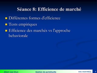 Albert Lee Chun Gestion de portefeuille
Séance 8: Efficience de marché
 Différentes formes d'efficience
 Tests empiriques
 Efficience des marchés vs l'approche
behaviorale
6
 