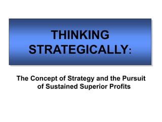 THINKING
STRATEGICALLY:
The Concept of Strategy and the Pursuit
of Sustained Superior Profits
 