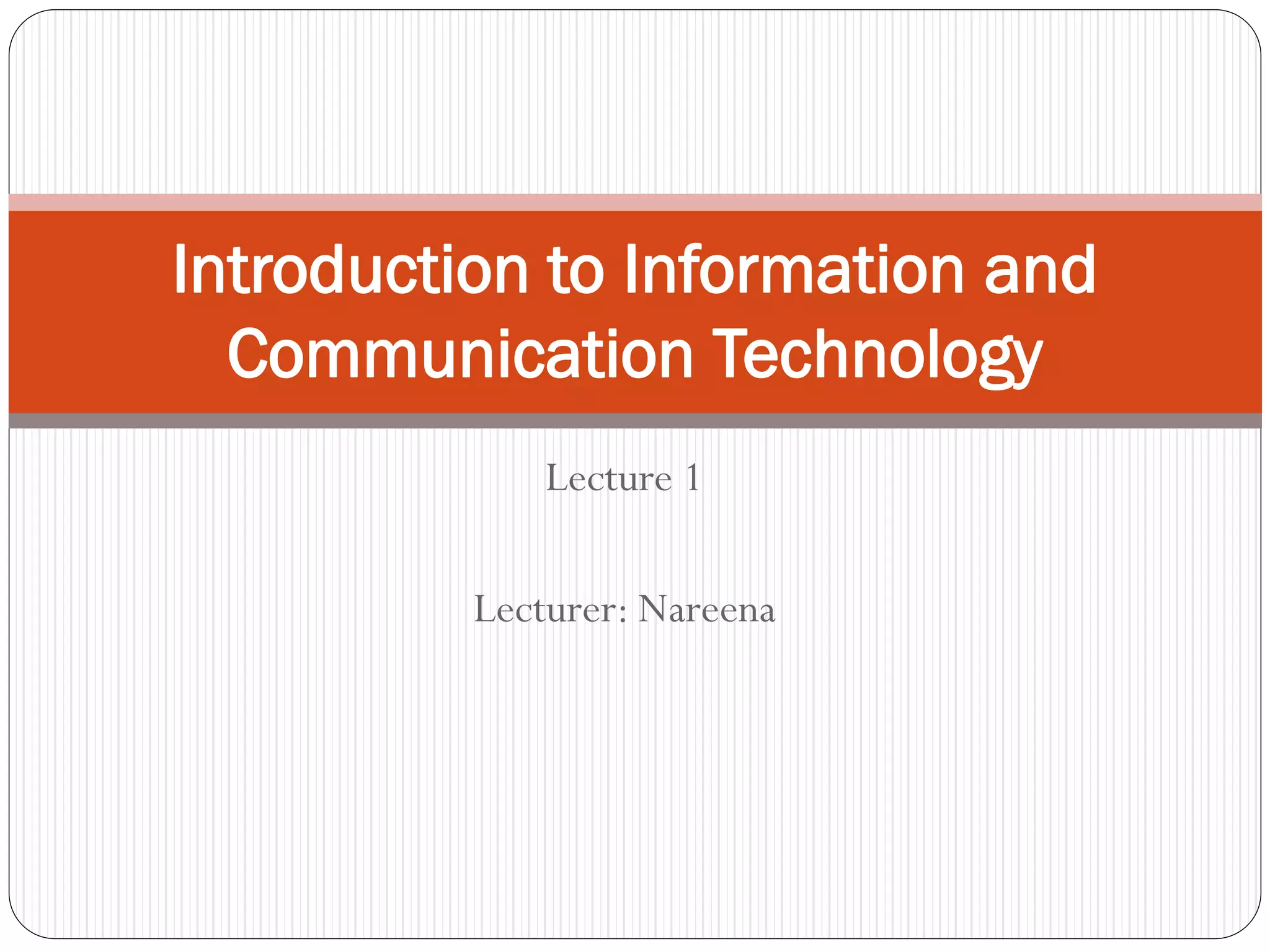 Lecture 1
Lecturer: Nareena
Introduction to Information and
Communication Technology
 