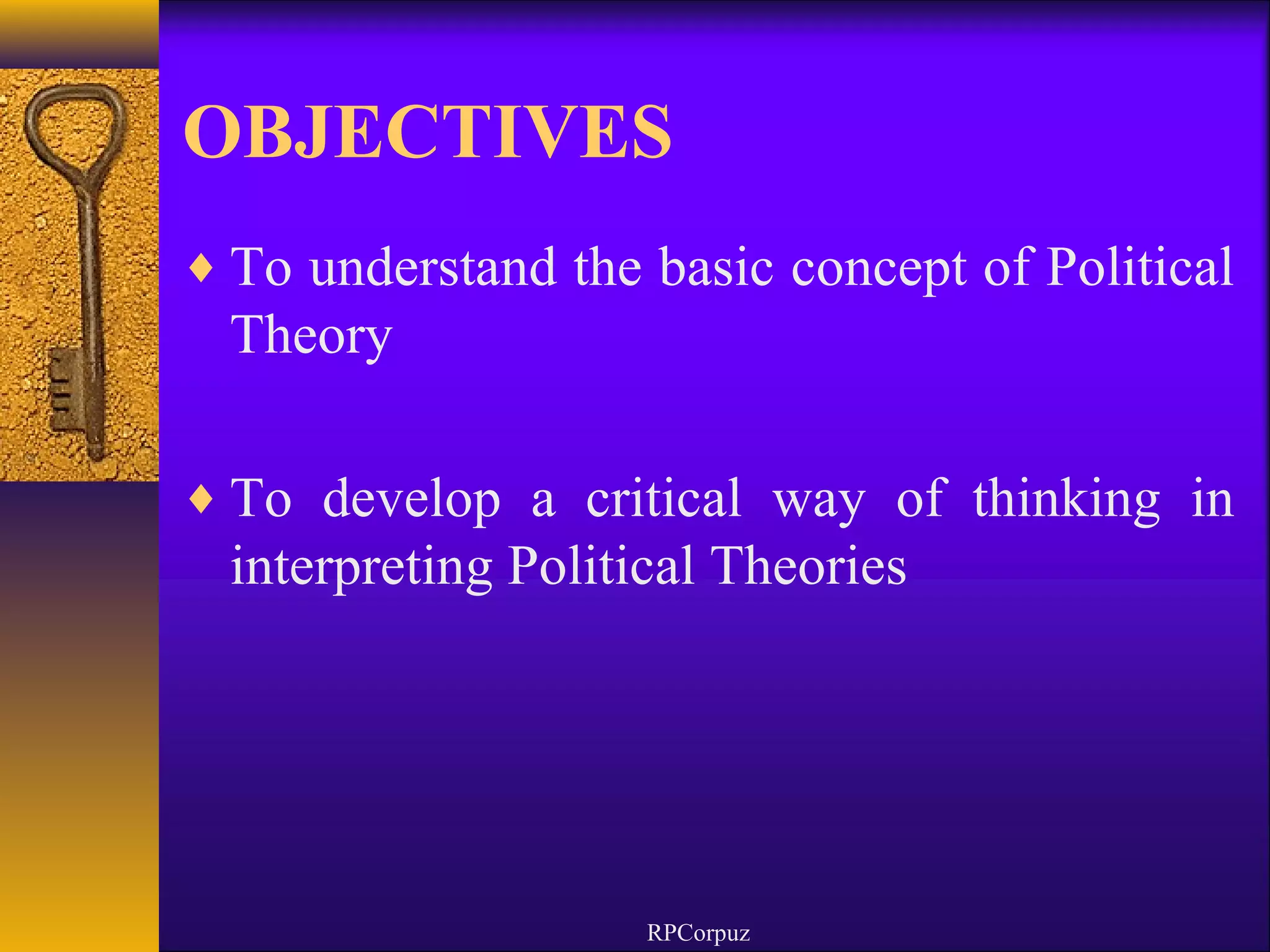 OBJECTIVES 
¨To understand the basic concept of Political 
Theory 
¨To develop a critical way of thinking in 
interpreting Political Theories 
RPCorpuz 
 