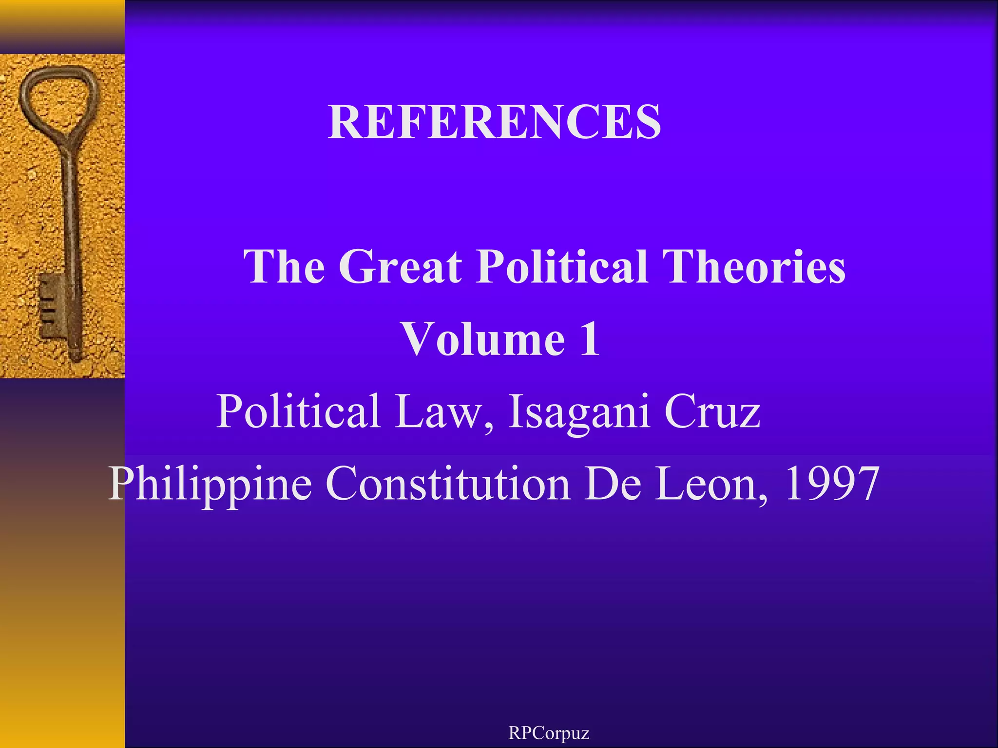 REFERENCES 
The Great Political Theories 
Volume 1 
Political Law, Isagani Cruz 
Philippine Constitution De Leon, 1997 
RPCorpuz 
 
