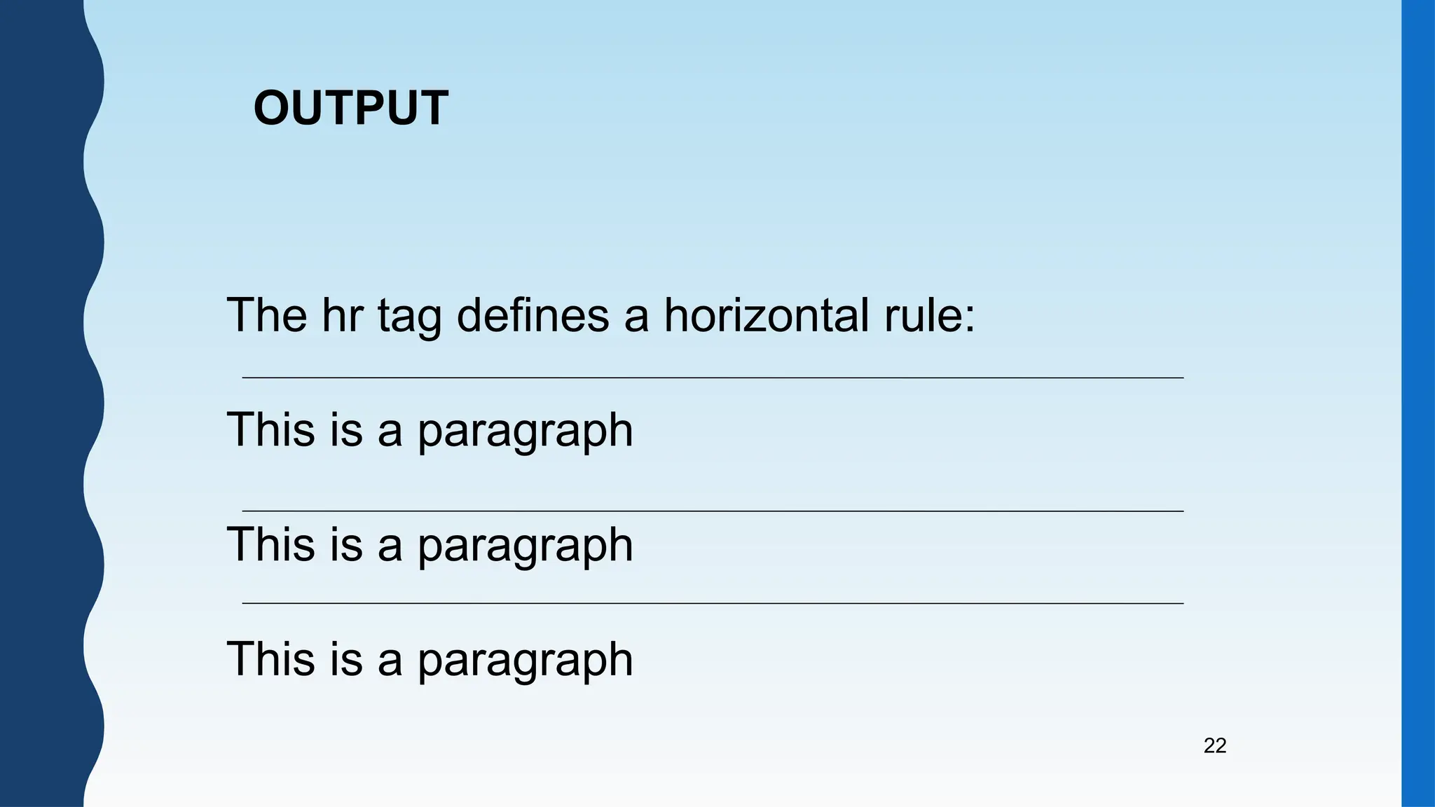 22
The hr tag defines a horizontal rule:
This is a paragraph
This is a paragraph
This is a paragraph
OUTPUT
 