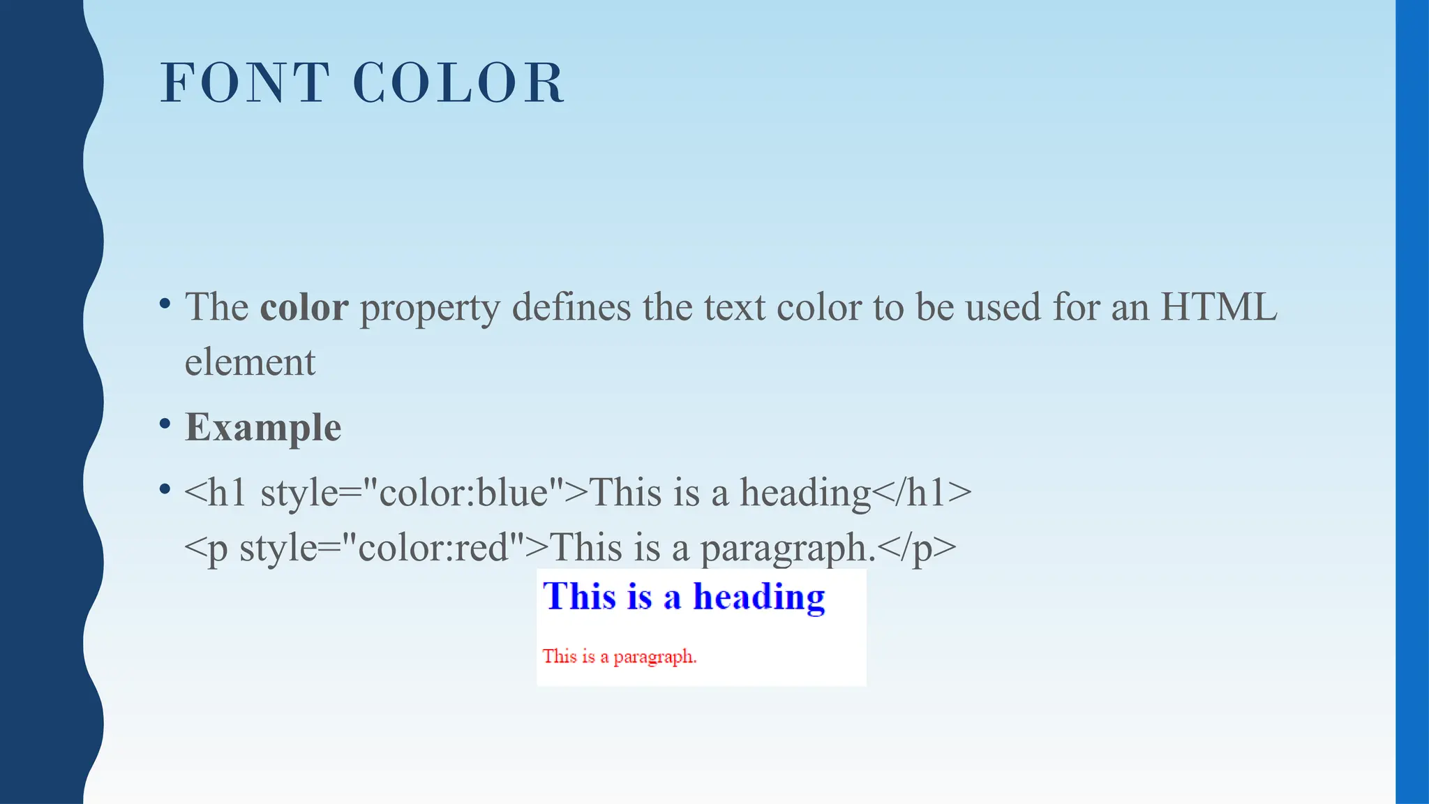 FONT COLOR
• The color property defines the text color to be used for an HTML
element
• Example
• <h1 style="color:blue">This is a heading</h1>
<p style="color:red">This is a paragraph.</p>
 