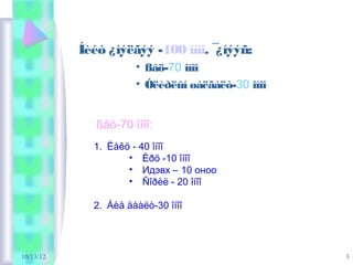 Íèéò ¿íýëãýý -100 îíîî. ¯¿íýýñ:
                      • ßâö-70 îíîî
                      • Óëèðëûí øàëãàëò-30 îíîî


              ßâö-70 îíîî:
             1. Ëåêö - 40 îíîî
                    • Èðö -10 îíîî
                    • Идэвх – 10 оноо
                    • Ñîðèë - 20 îíîî

             2. Áèå äààëò-30 îíîî




10/13/12                                          3
 