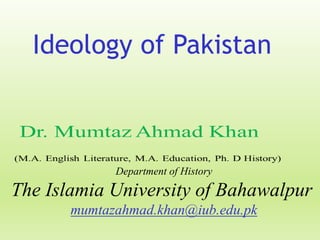 Ideology of Pakistan
Department of History
The Islamia University of Bahawalpur
mumtazahmad.khan@iub.edu.pk
 
