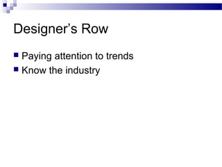 Designer’s Row
 Paying attention to trends
 Know the industry
 