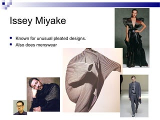 Issey Miyake
   Known for unusual pleated designs.
   Also does menswear
 