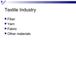Textile Industry
 Fiber
 Yarn
 Fabric
 Other materials
 