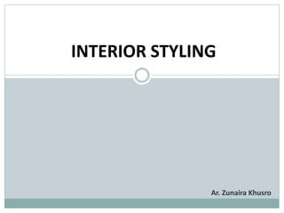 INTERIOR STYLING
Ar. Zunaira Khusro
 