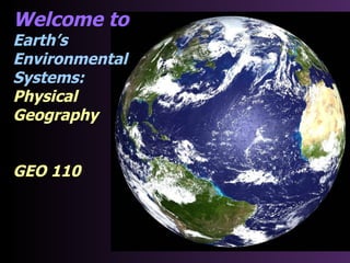 Welcome to  Earth’s  Environmental  Systems: Physical Geography GEO 110 