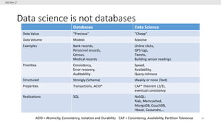 Data science is not databases
30
Section 2
Databases Data Science
Data Value “Precious” “Cheap”
Data Volume Modest Massive...