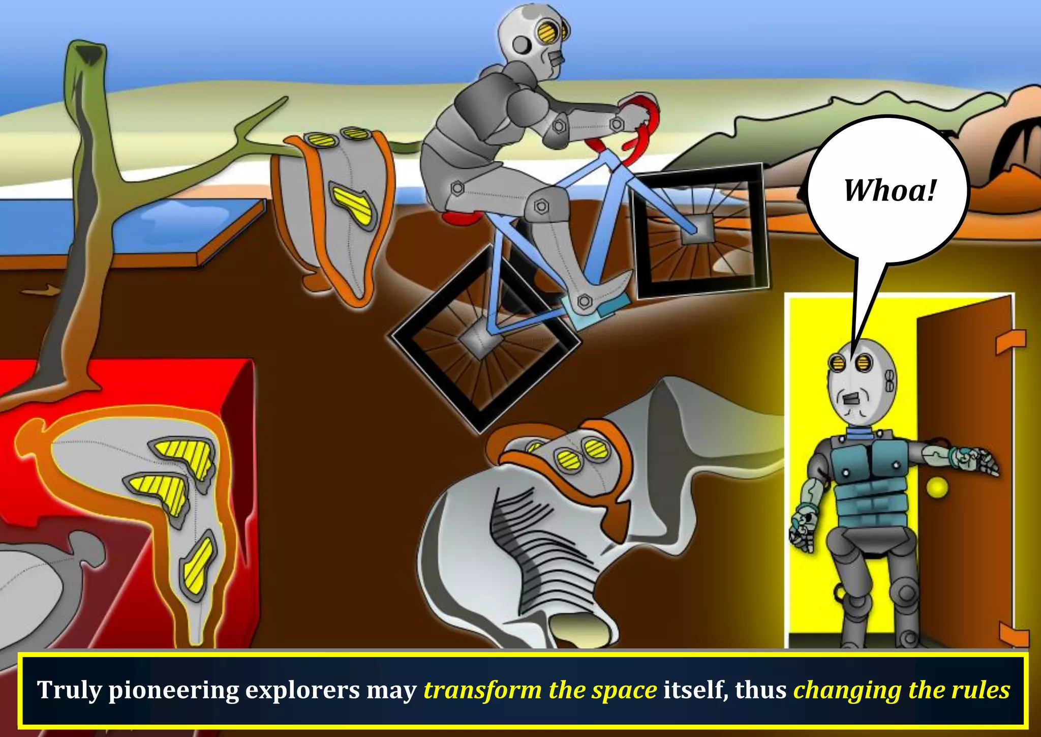 Whoa! Truly pioneering explorers may transform the space itself, thus changing the rules 