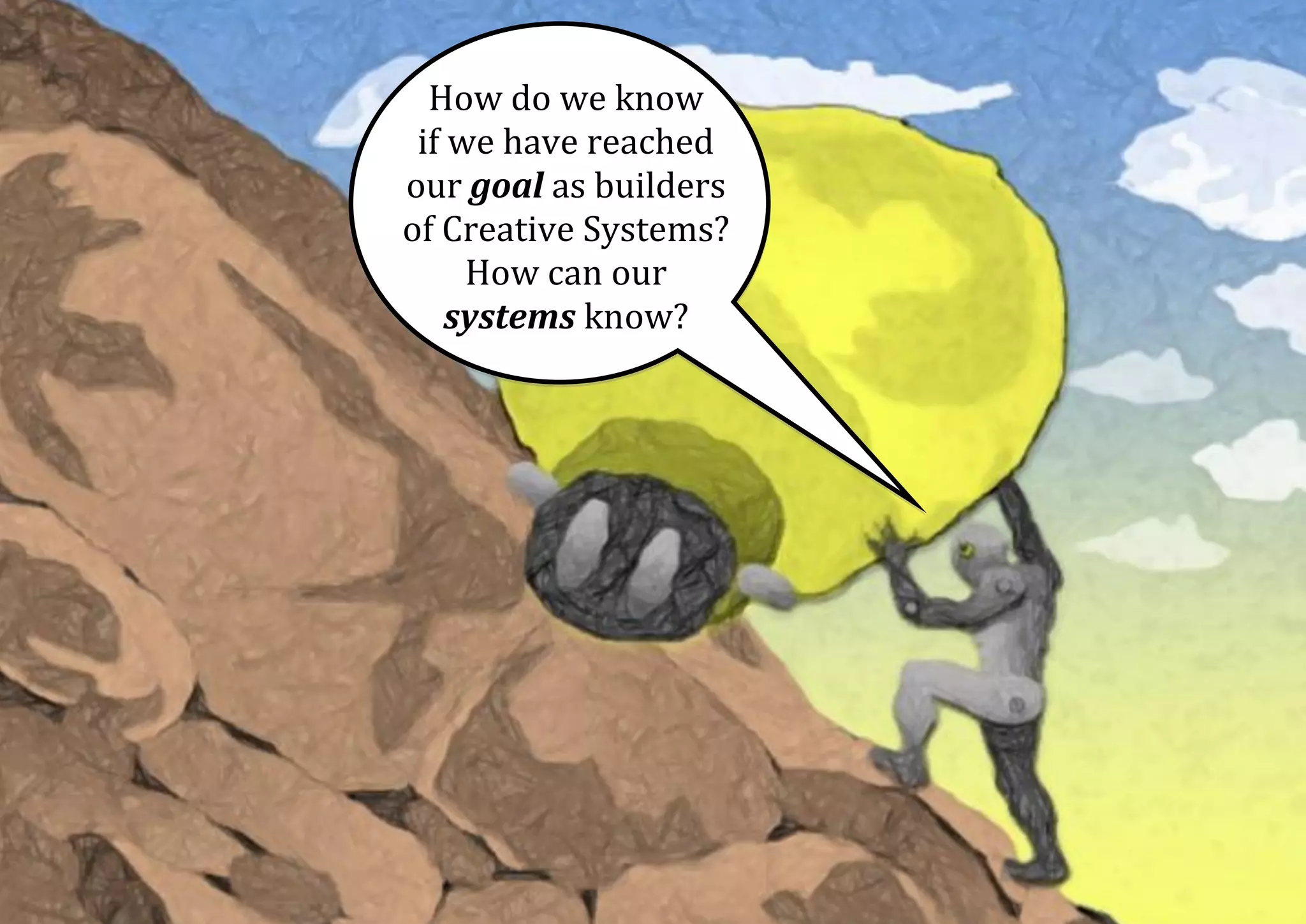 How do we know if we have reached our goal as builders of Creative Systems? How can our systems know? 