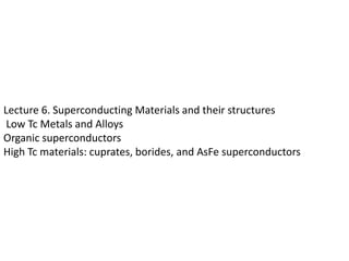 Lecture 6. Superconducting Materials and their structures
 Low Tc Metals and Alloys
Organic superconductors
High Tc materials: cuprates, borides, and AsFe superconductors
 