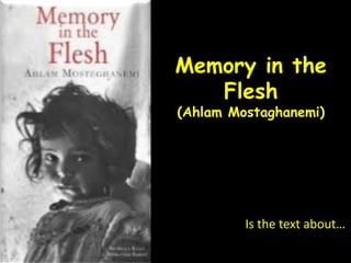 Memory in the 
Flesh 
(Ahlam Mostaghanemi) 
Is the text about… 
 