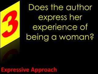 Does the author 
express her 
experience of 
being a woman? 
Expressive Approach 
 