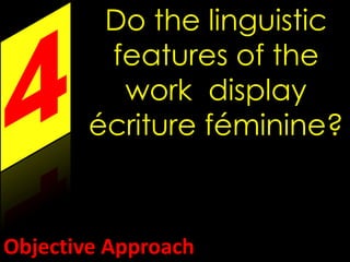 Do the linguistic 
features of the 
work display 
écriture féminine? 
Objective Approach 
 