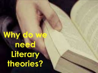 Why do we 
need 
Literary 
theories? 
 