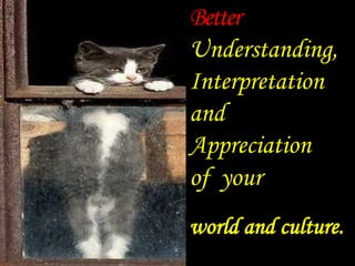 Better 
Understanding, 
Interpretation 
and 
Appreciation 
of your 
world and culture. 
 