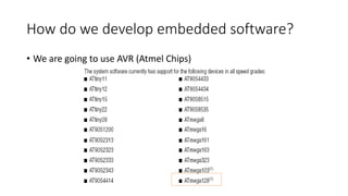 How do we develop embedded software?
• We are going to use AVR (Atmel Chips)
 