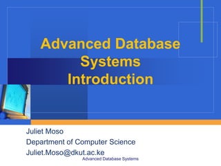 Advanced Database
Systems
Introduction
Juliet Moso
Department of Computer Science
Juliet.Moso@dkut.ac.ke
Advanced Database Systems
 