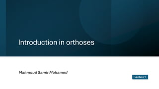 Introduction in orthoses
Mahmoud Samir Mohamed
Lecture 1
 