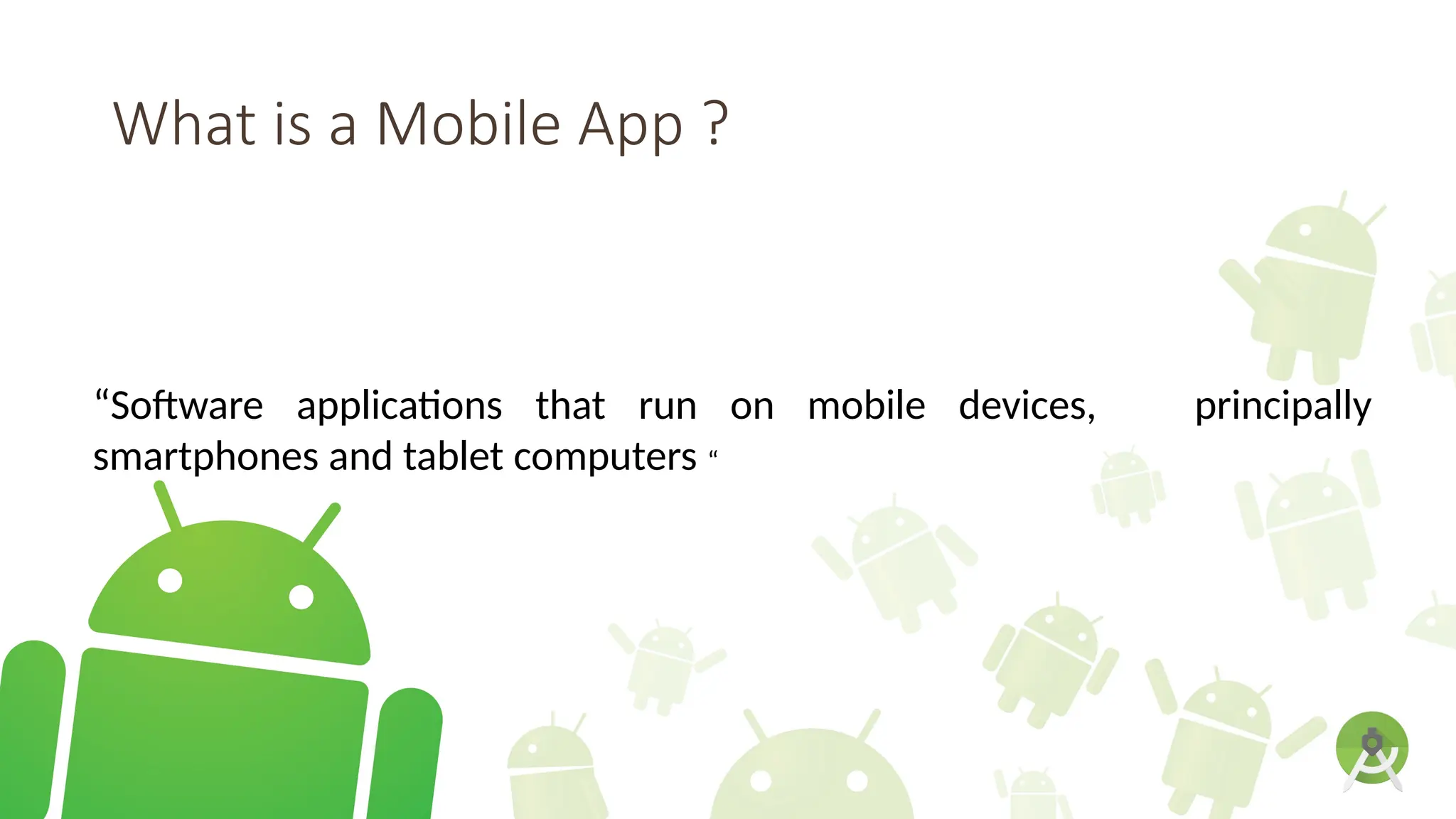 What is a Mobile App ?
“Software applications that run on mobile devices, principally
smartphones and tablet computers “
 