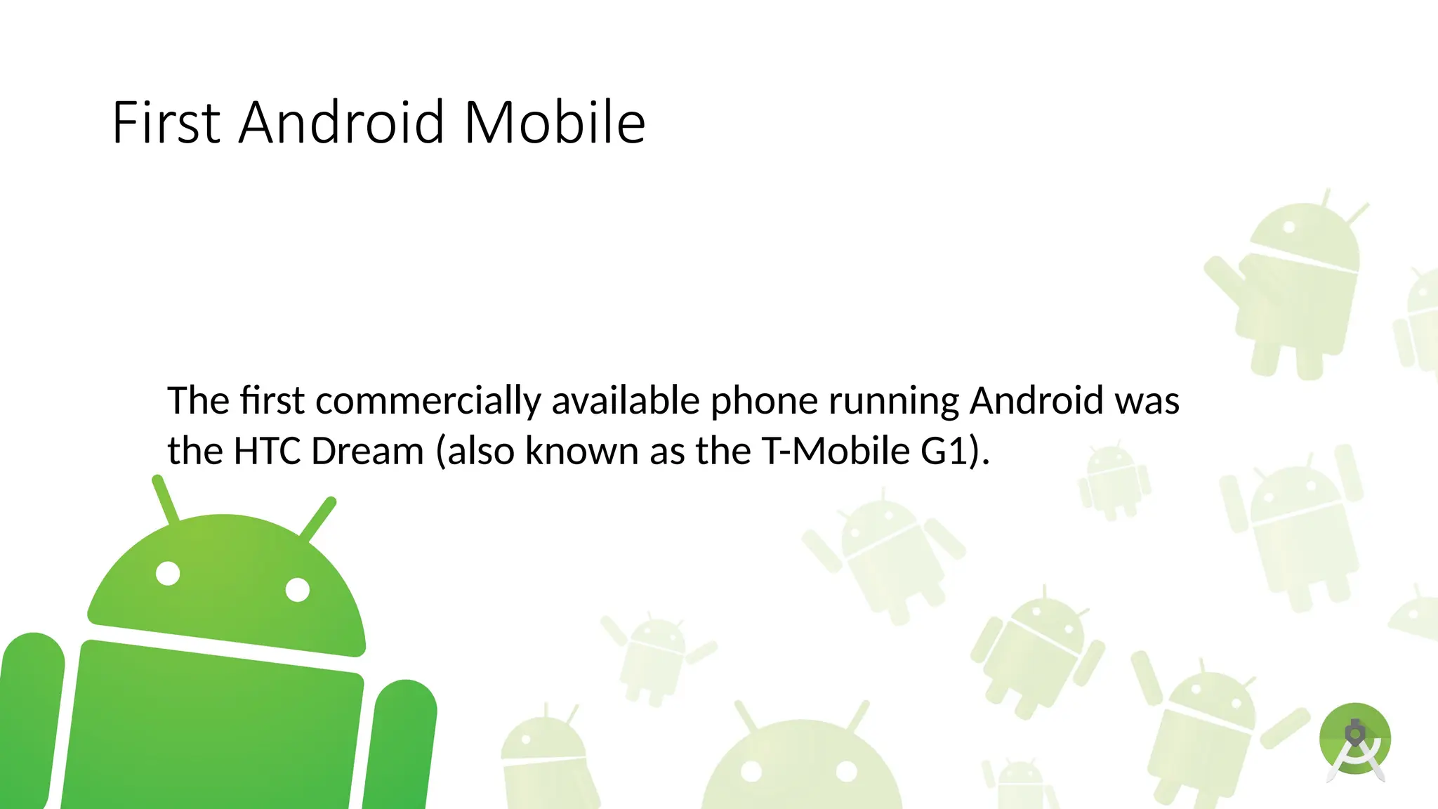 First Android Mobile
The first commercially available phone running Android was
the HTC Dream (also known as the T-Mobile G1).
 