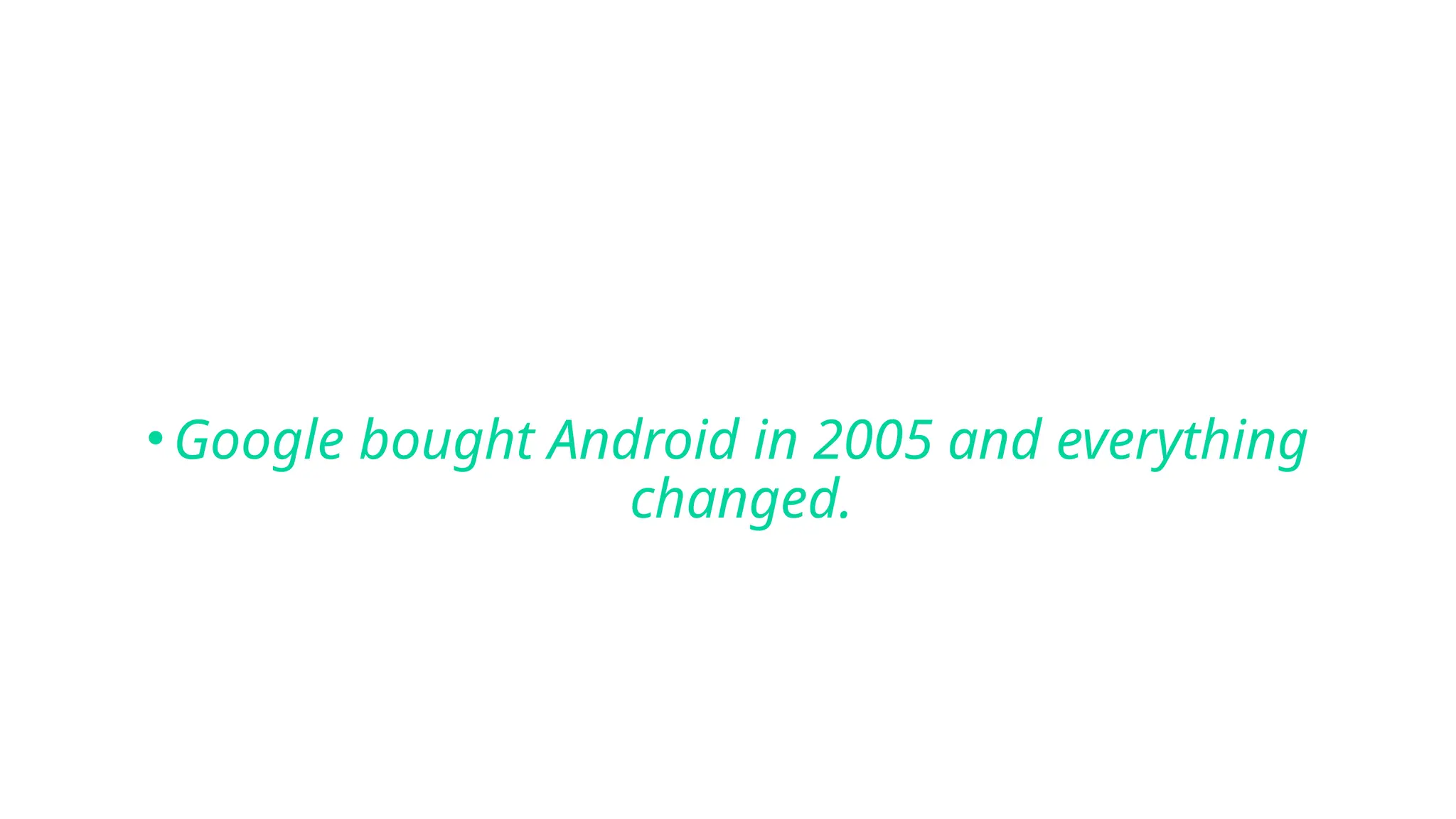 •Google bought Android in 2005 and everything
changed.
 